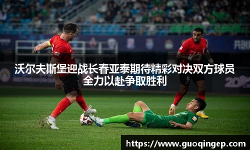 沃尔夫斯堡迎战长春亚泰期待精彩对决双方球员全力以赴争取胜利