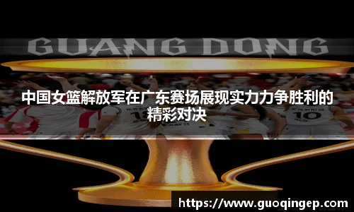 中国女篮解放军在广东赛场展现实力力争胜利的精彩对决
