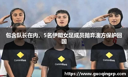 包含队长在内，5名伊朗女足成员抛弃澳方保护回国