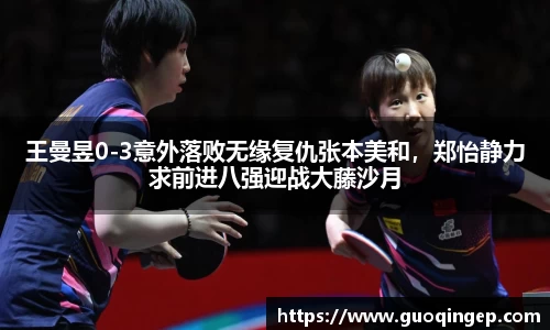 王曼昱0-3意外落败无缘复仇张本美和，郑怡静力求前进八强迎战大藤沙月