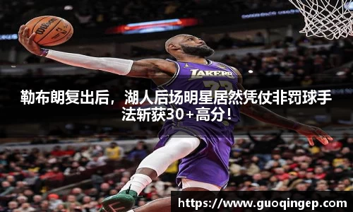勒布朗复出后，湖人后场明星居然凭仗非罚球手法斩获30+高分！
